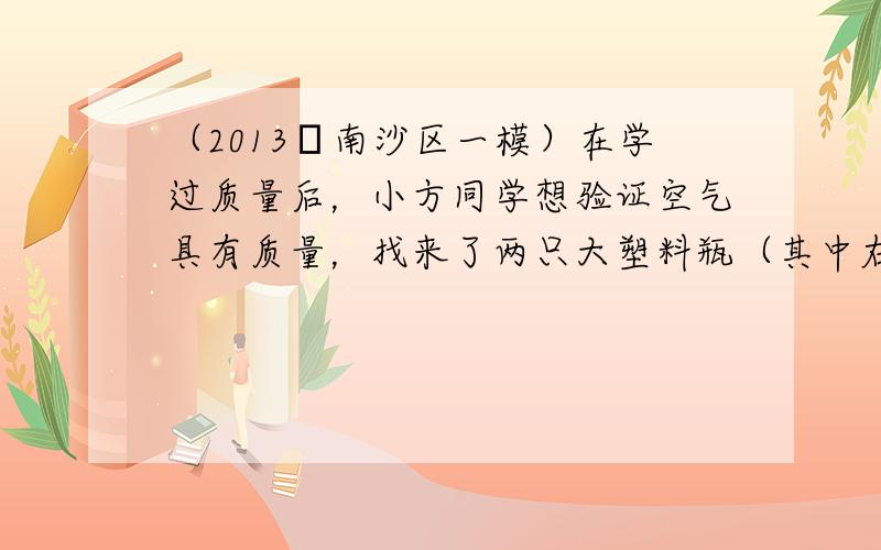 （2013•南沙区一模）在学过质量后，小方同学想验证空气具有质量，找来了两只大塑料瓶（其中右侧塑料瓶带自行车进气阀）、0