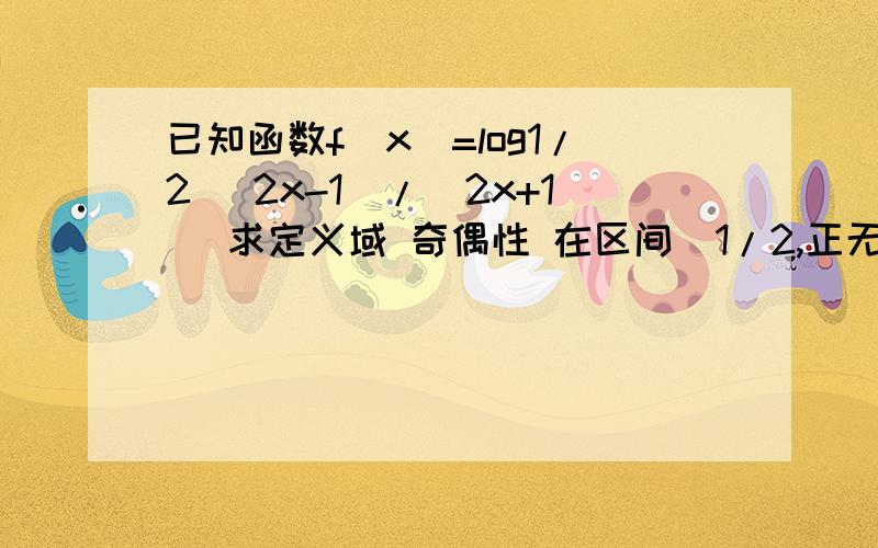 已知函数f(x)=log1/2 (2x-1)/(2x+1) 求定义域 奇偶性 在区间（1/2,正无穷