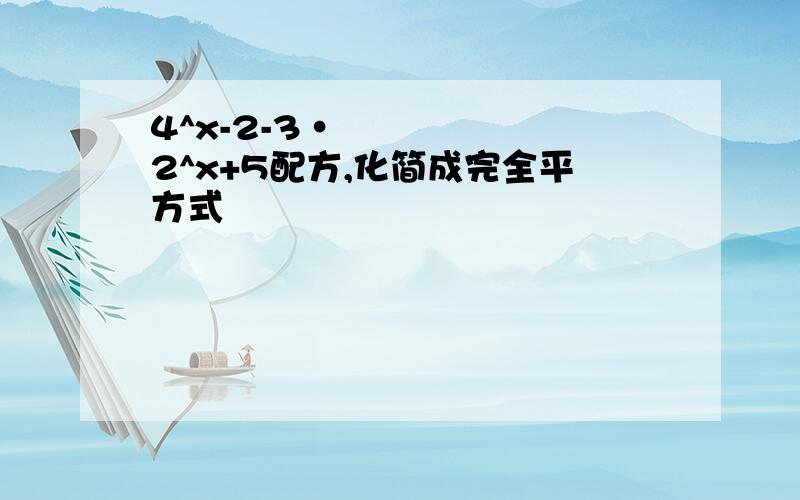 4^x-2-3•2^x+5配方,化简成完全平方式