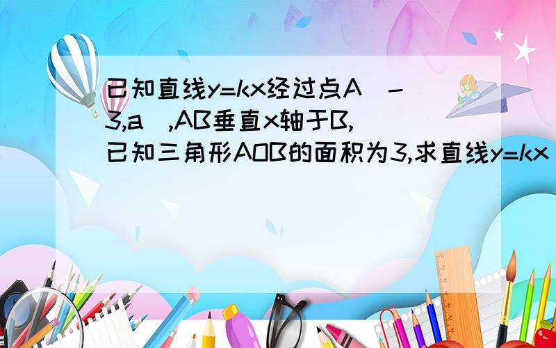 已知直线y=kx经过点A(-3,a),AB垂直x轴于B,已知三角形AOB的面积为3,求直线y=kx