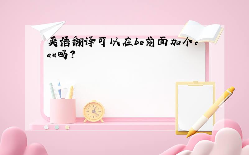 英语翻译可以在be前面加个can吗？