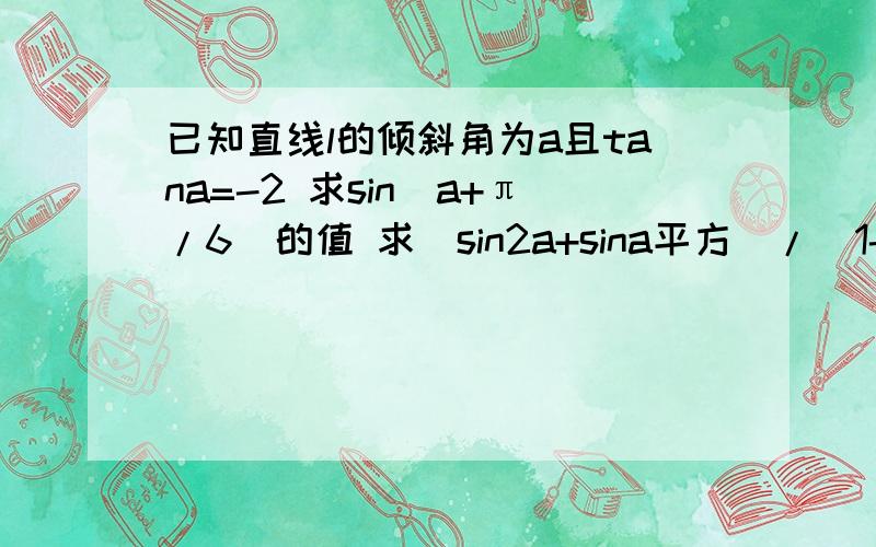 已知直线l的倾斜角为a且tana=-2 求sin(a+π/6)的值 求(sin2a+sina平方)/（1-cos2a)的