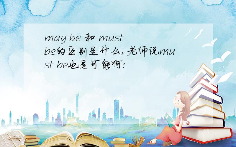 may be 和 must be的区别是什么,老师说must be也是可能啊!