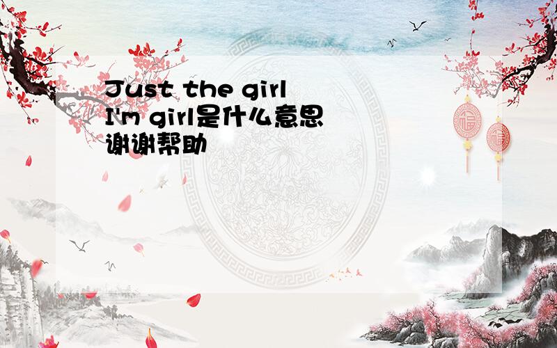 Just the girl I'm girl是什么意思 谢谢帮助