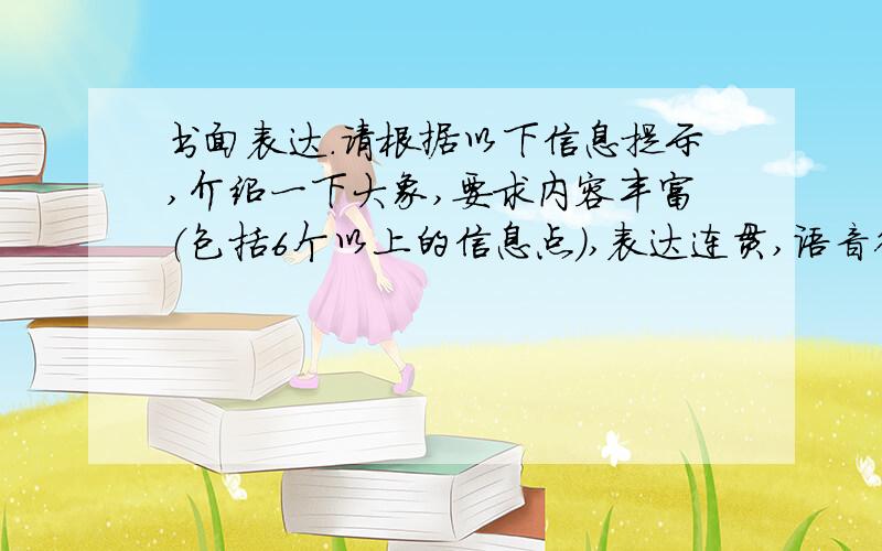 书面表达.请根据以下信息提示,介绍一下大象,要求内容丰富（包括6个以上的信息点）,表达连贯,语音得体.