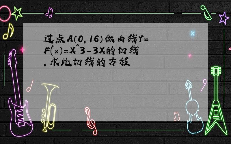 过点A（0,16）做曲线Y=F(x）=X^3-3X的切线,求此切线的方程