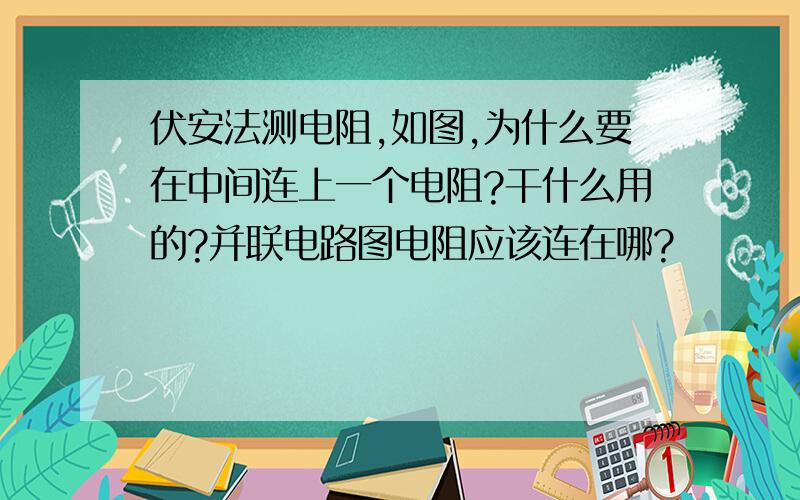 伏安法测电阻,如图,为什么要在中间连上一个电阻?干什么用的?并联电路图电阻应该连在哪?