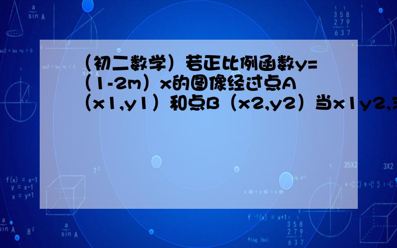 （初二数学）若正比例函数y=（1-2m）x的图像经过点A（x1,y1）和点B（x2,y2）当x1y2,求m的取值范围.