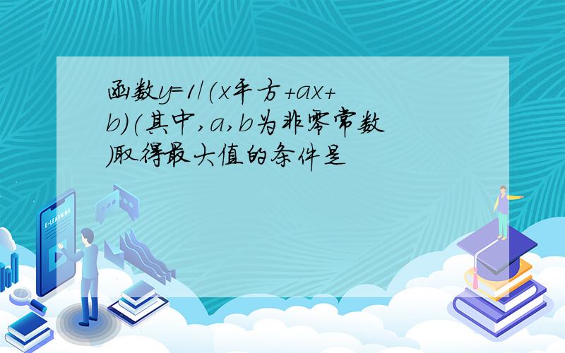 函数y=1/(x平方+ax+b)(其中,a,b为非零常数）取得最大值的条件是