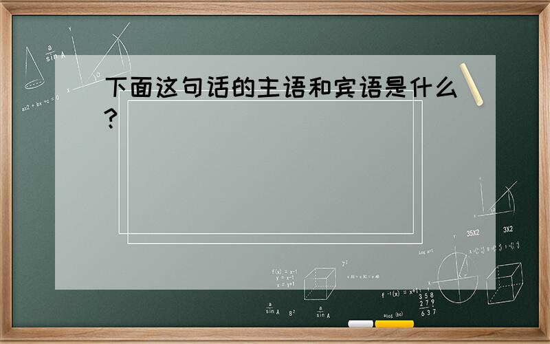 下面这句话的主语和宾语是什么?