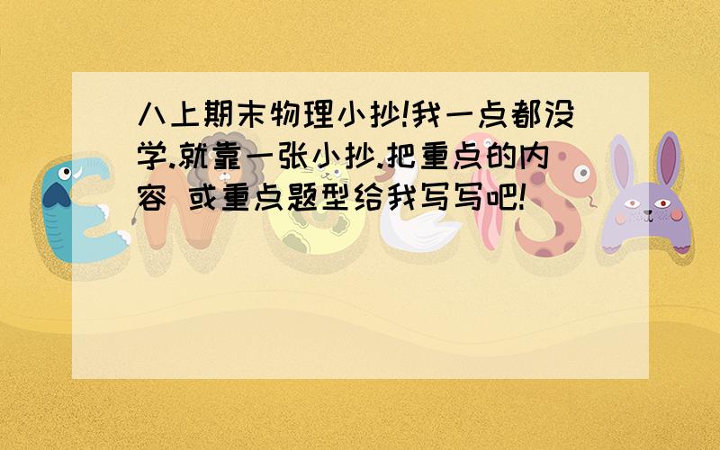 八上期末物理小抄!我一点都没学.就靠一张小抄.把重点的内容 或重点题型给我写写吧!