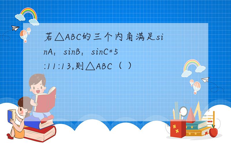 若△ABC的三个内角满足sinA：sinB：sinC=5:11:13,则△ABC（ ）