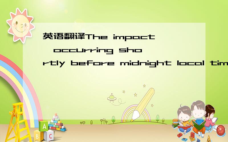 英语翻译The impact,occurring shortly before midnight local time,