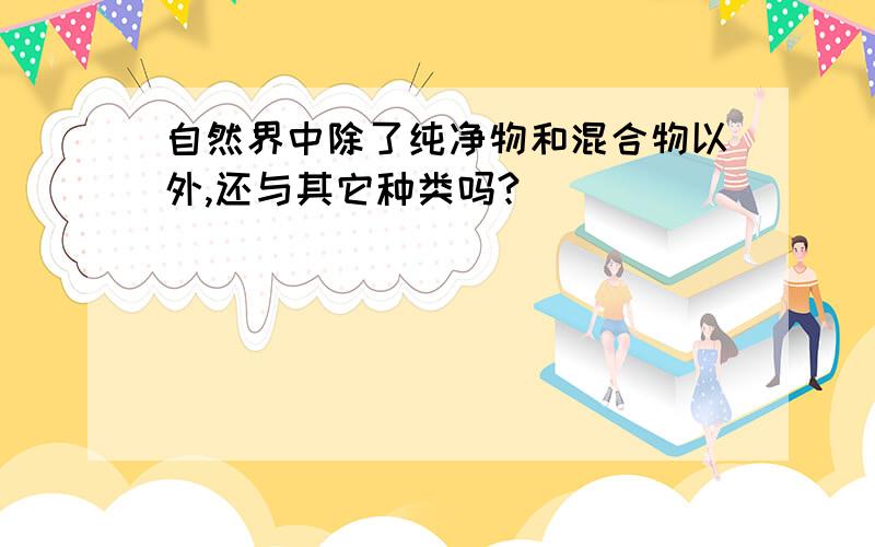 自然界中除了纯净物和混合物以外,还与其它种类吗?