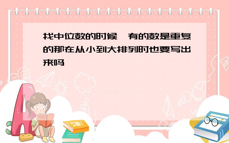 找中位数的时候,有的数是重复的那在从小到大排列时也要写出来吗