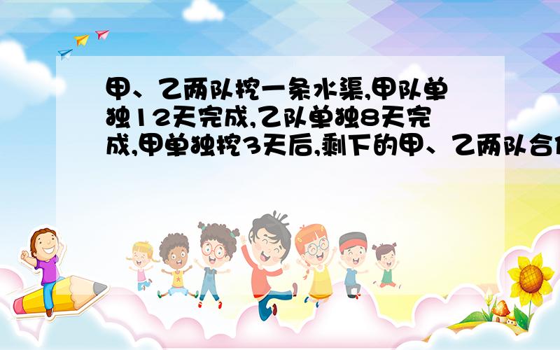 甲、乙两队挖一条水渠,甲队单独12天完成,乙队单独8天完成,甲单独挖3天后,剩下的甲、乙两队合作,还需几天完成?