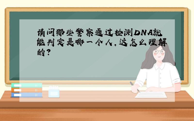 请问那些警察通过检测DNA就能判定是哪一个人,这怎么理解的?