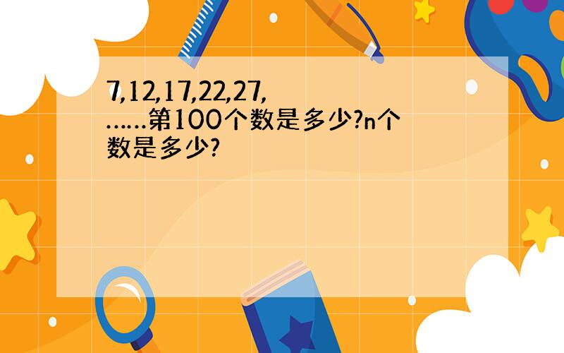 7,12,17,22,27,……第100个数是多少?n个数是多少?