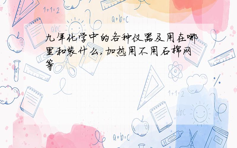 九年化学中的各种仪器及用在哪里和装什么,加热用不用石棉网等