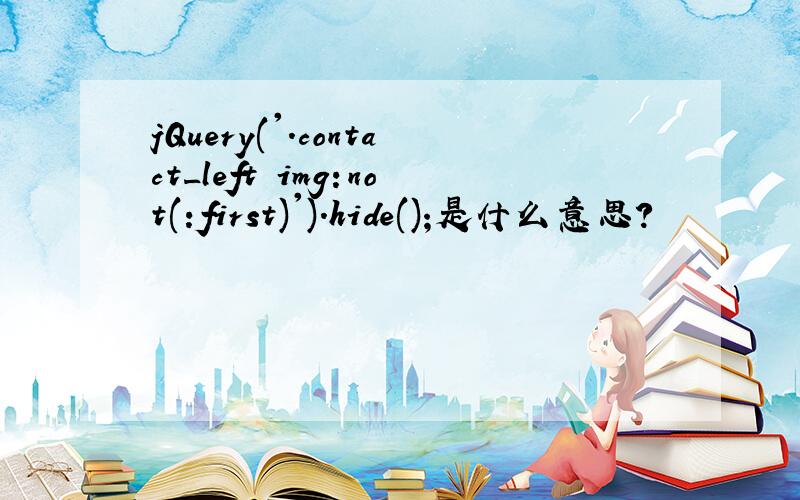 jQuery('.contact_left img:not(:first)').hide();是什么意思?