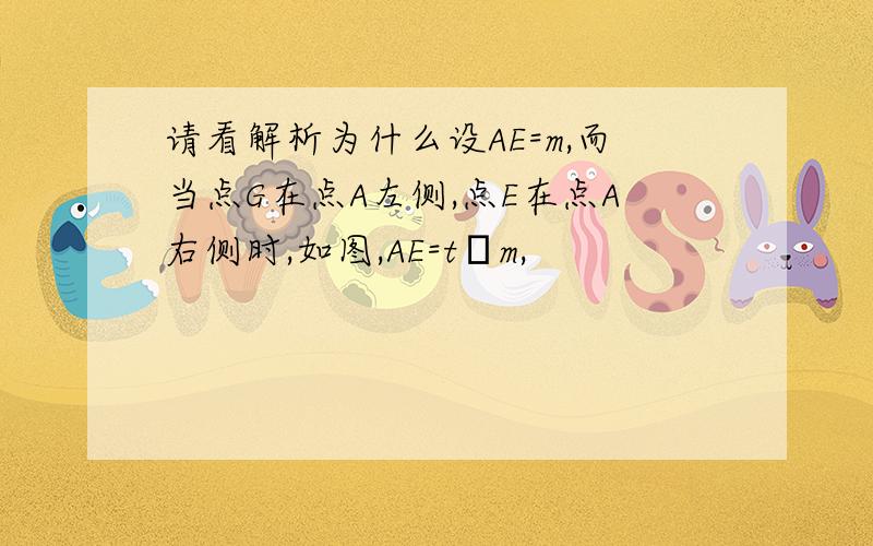 请看解析为什么设AE=m,而当点G在点A左侧,点E在点A右侧时,如图,AE=t﹣m,