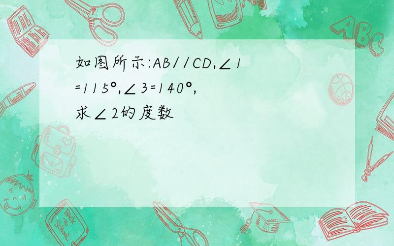 如图所示:AB//CD,∠1=115°,∠3=140°,求∠2的度数