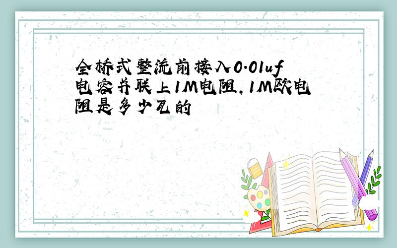 全桥式整流前接入0.01uf电容并联上1M电阻,1M欧电阻是多少瓦的