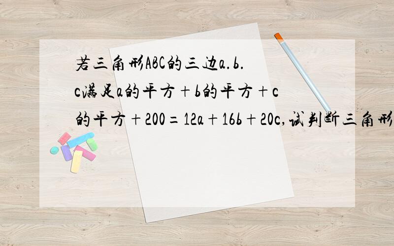 若三角形ABC的三边a.b.c满足a的平方+b的平方+c的平方+200=12a+16b+20c,试判断三角形的形状并证明