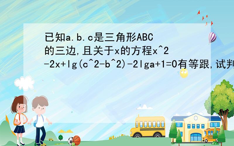 已知a.b.c是三角形ABC的三边,且关于x的方程x^2-2x+lg(c^2-b^2)-2lga+1=0有等跟,试判断三