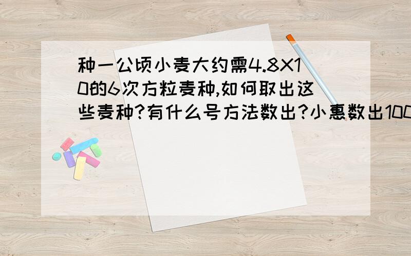 种一公顷小麦大约需4.8X10的6次方粒麦种,如何取出这些麦种?有什么号方法数出?小惠数出1000粒,质量35克.