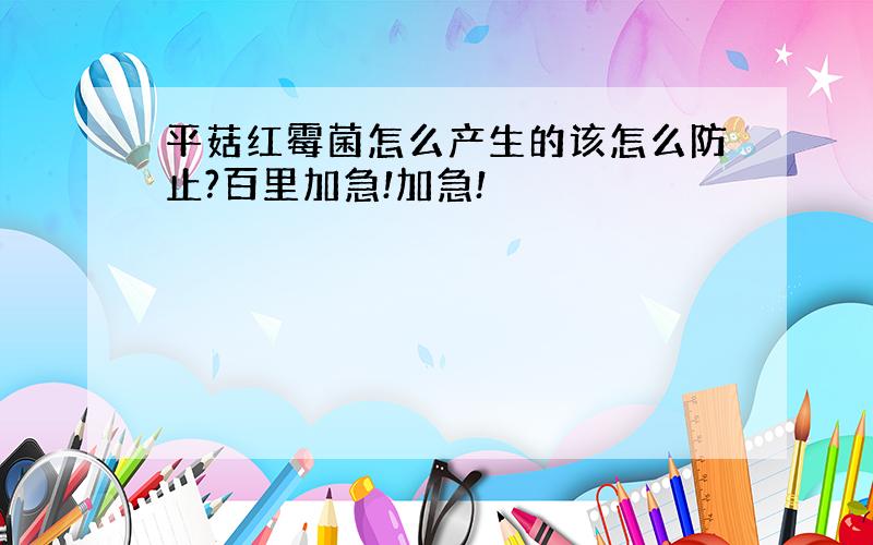 平菇红霉菌怎么产生的该怎么防止?百里加急!加急!