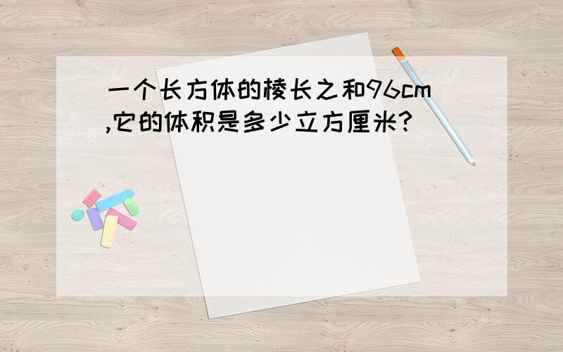 一个长方体的棱长之和96cm,它的体积是多少立方厘米?