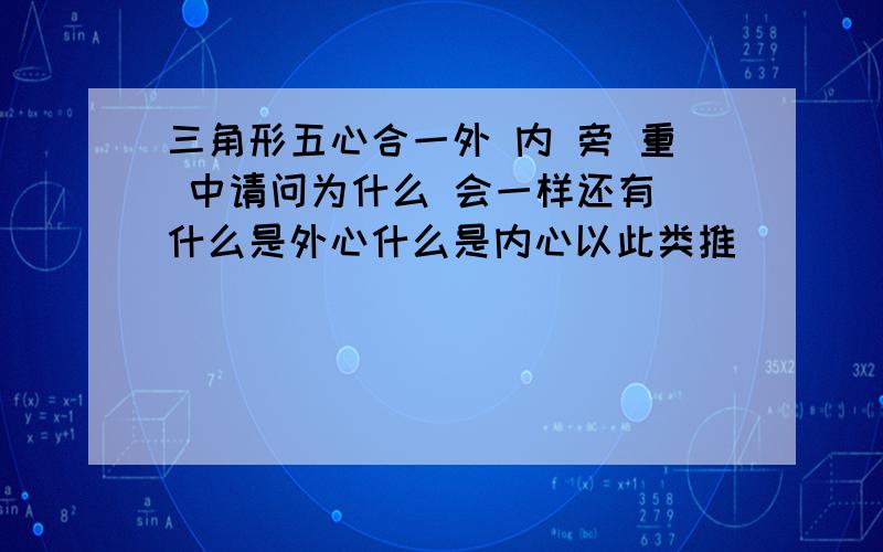 三角形五心合一外 内 旁 重 中请问为什么 会一样还有 什么是外心什么是内心以此类推