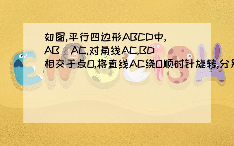 如图,平行四边形ABCD中,AB⊥AC,对角线AC,BD相交于点O,将直线AC绕O顺时针旋转,分别交与点BC,AD与点E