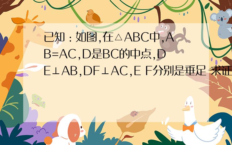 已知：如图,在△ABC中,AB=AC,D是BC的中点,DE⊥AB,DF⊥AC,E F分别是垂足 求证：AE=AF