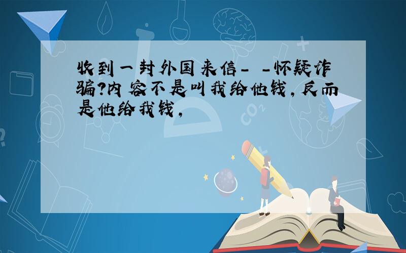 收到一封外国来信- -怀疑诈骗?内容不是叫我给他钱,反而是他给我钱,