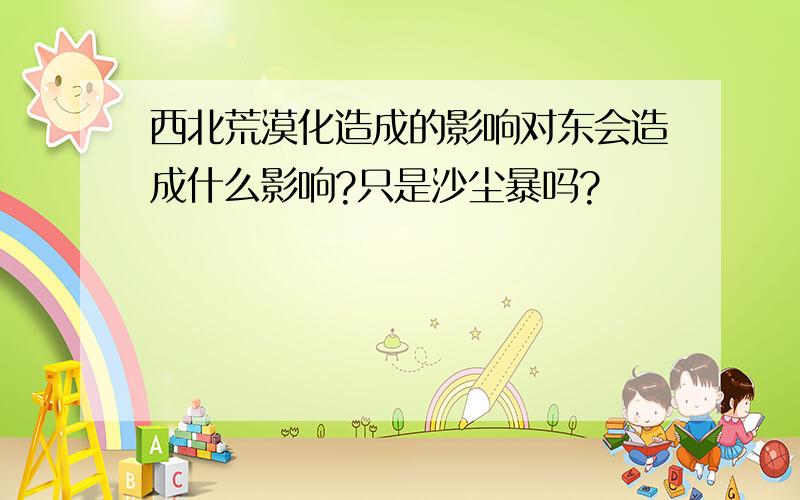 西北荒漠化造成的影响对东会造成什么影响?只是沙尘暴吗?