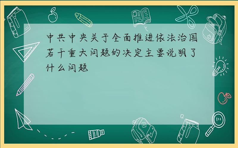 中共中央关于全面推进依法治国若干重大问题的决定主要说明了什么问题