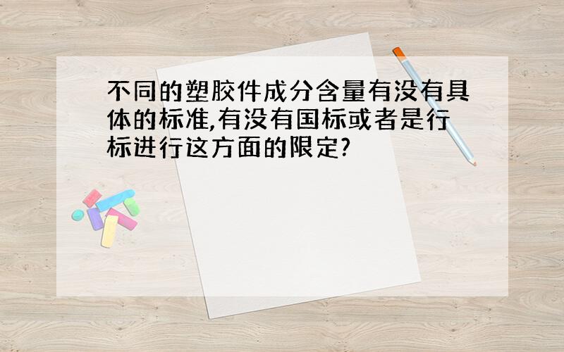 不同的塑胶件成分含量有没有具体的标准,有没有国标或者是行标进行这方面的限定?