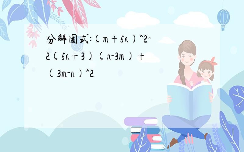 分解因式:(m+5n)^2-2(5n+3)(n-3m)+(3m-n)^2