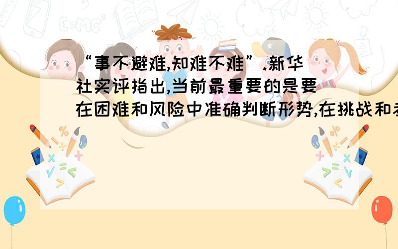 “事不避难,知难不难”.新华社实评指出,当前最重要的是要在困难和风险中准确判断形势,在挑战和考验中清醒的把握方向,增强忧