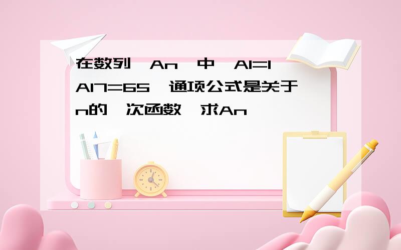 在数列{An}中,A1=1,A17=65,通项公式是关于n的一次函数,求An