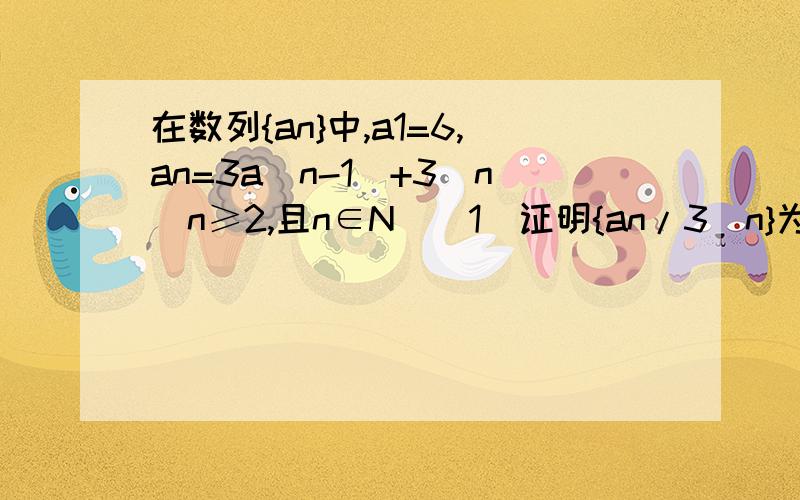 在数列{an}中,a1=6,an=3a（n-1）+3^n(n≥2,且n∈N)（1）证明{an/3^n}为等差数列