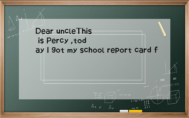 Dear uncleThis is Percy ,today I got my school report card f