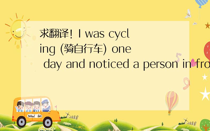 求翻译！I was cycling (骑自行车) one day and noticed a person in fro