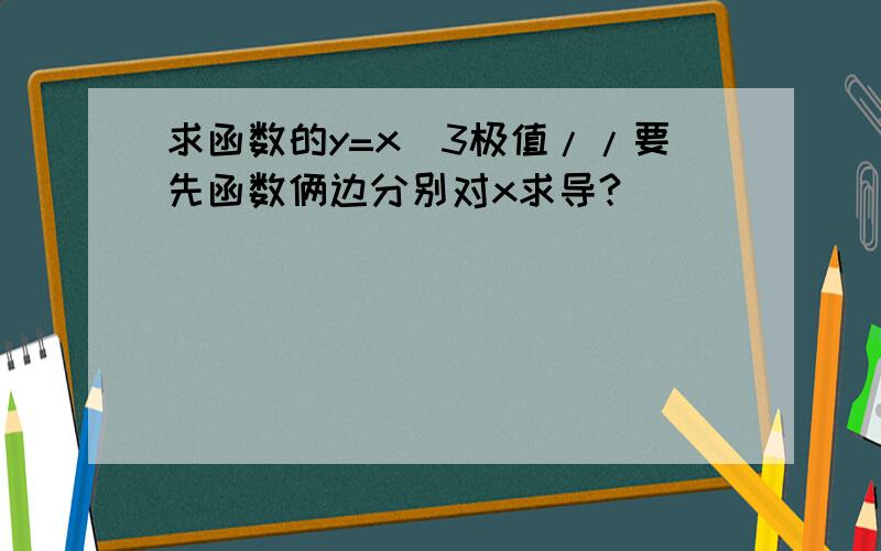 求函数的y=x^3极值//要先函数俩边分别对x求导?