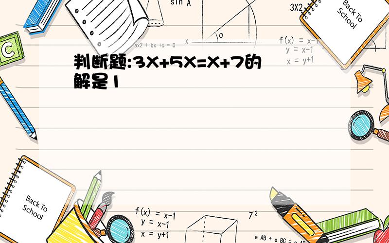 判断题:3X+5X=X+7的解是1