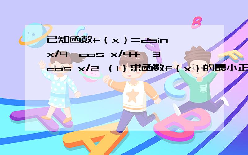 已知函数f（x）=2sin x/4×cos x/4+√3cos x/2 （1）求函数f（x）的最小正周期及最值；（2）令