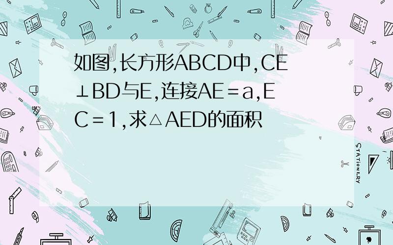 如图,长方形ABCD中,CE⊥BD与E,连接AE＝a,EC＝1,求△AED的面积