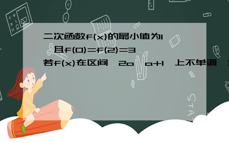 二次函数f(x)的最小值为1,且f(0)=f(2)=3,若f(x)在区间【2a,a+1】上不单调,求a的取值范围?